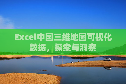 Excel中国三维地图可视化数据，探索与洞察